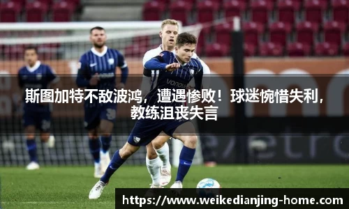 斯图加特不敌波鸿，遭遇惨败！球迷惋惜失利，教练沮丧失言