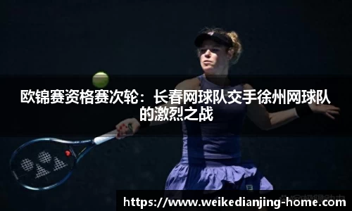 欧锦赛资格赛次轮：长春网球队交手徐州网球队的激烈之战