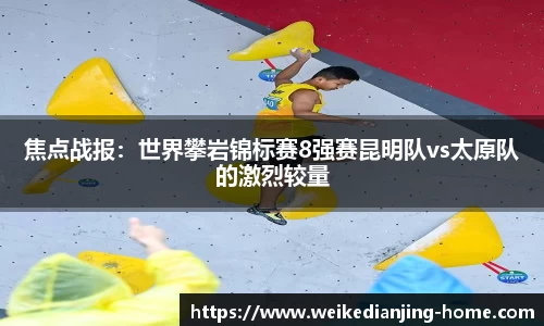 焦点战报：世界攀岩锦标赛8强赛昆明队vs太原队的激烈较量