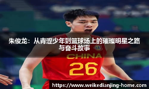 朱俊龙：从青涩少年到篮球场上的璀璨明星之路与奋斗故事